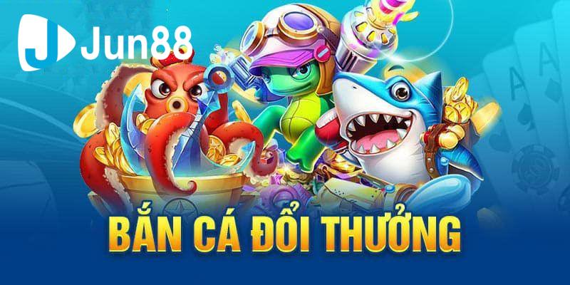 ban-ca-doi-thuong-tim-hieu Tìm hiểu các ưu điểm nổi bật tại sảnh bắn cá Jun88