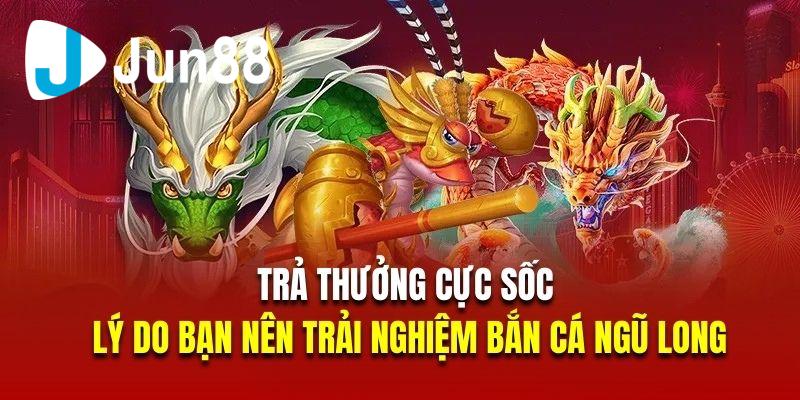 ban-ca-ngu-long-tra-thuong-cuc-soc Điểm danh các tựa game bắn cá Jun88 đình đám